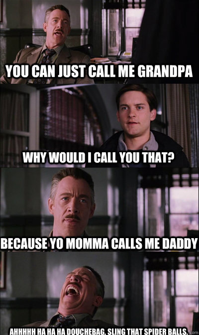 You can just call me grandpa why would i call you that? Because yo momma calls me daddy Ahhhhh ha ha ha douchebag. SLing that spider balls. - You can just call me grandpa why would i call you that? Because yo momma calls me daddy Ahhhhh ha ha ha douchebag. SLing that spider balls.  JJ Jameson