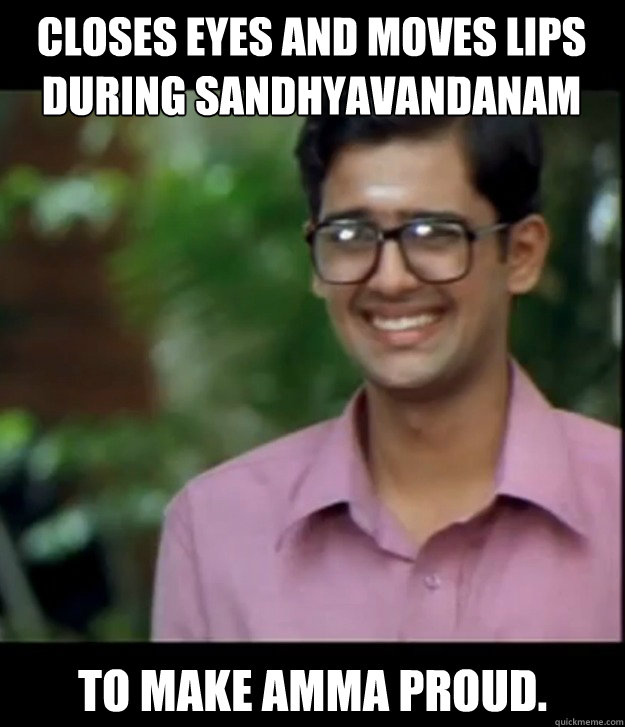 Closes eyes and moves lips during sandhyavandanam to make amma proud.  Smart Iyer boy