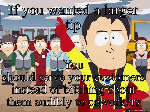 IF YOU WANTED A LARGER TIP YOU SHOULD SERVE YOUR CUSTOMERS INSTEAD OF BITCHING ABOUT THEM AUDIBLY TO COWORKERS Captain Hindsight