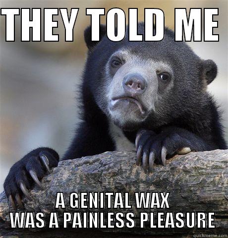 THEY TOLD ME  A GENITAL WAX WAS A PAINLESS PLEASURE Confession Bear