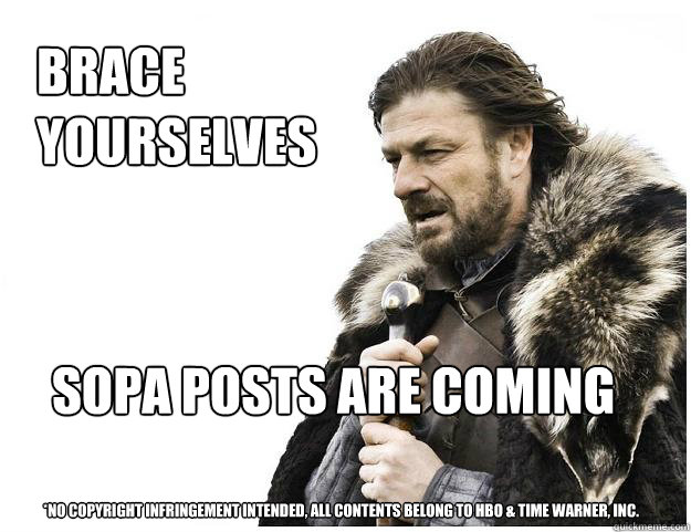 Brace yourselves
 SOPA POSTS ARE COMING *No Copyright infringement intended, all contents belong to HBO & Time Warner, Inc.  Imminent Ned