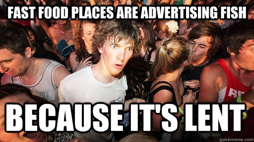 Fast food places are advertising fish Because it's lent  Sudden Clarity Clarence