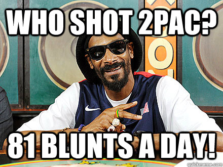 Who shot 2Pac? 81 blunts a Day!  