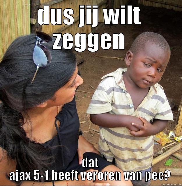 DUS JIJ WILT ZEGGEN DAT AJAX 5-1 HEEFT VEROREN VAN PEC? Skeptical Third World Kid