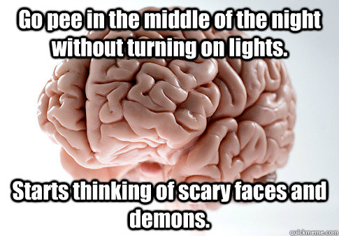 Go pee in the middle of the night without turning on lights. Starts thinking of scary faces and demons.   Scumbag Brain