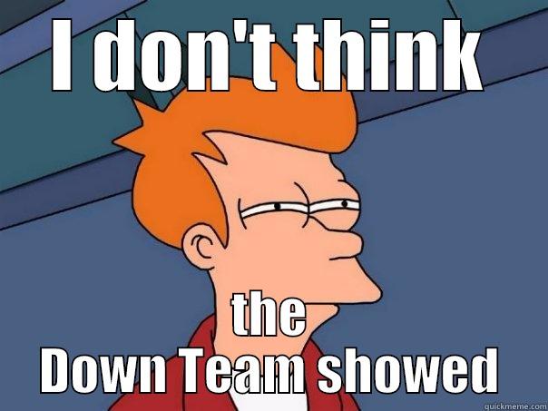 I DON'T THINK THE DOWN TEAM SHOWED Futurama Fry