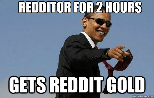 REdditor for 2 hours only gets reddit gold  