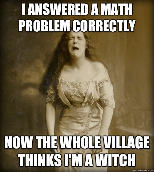 I answered a math problem correctly Now the whole village thinks I'm a witch  1890s Problems