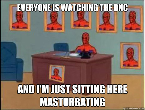 Everyone is watching the DNC and I'm just sitting here masturbating  desk spiderman