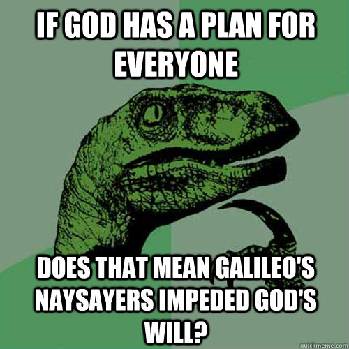 If God has a plan for everyone Does that mean Galileo's naysayers impeded God's will? - If God has a plan for everyone Does that mean Galileo's naysayers impeded God's will?  Philosoraptor