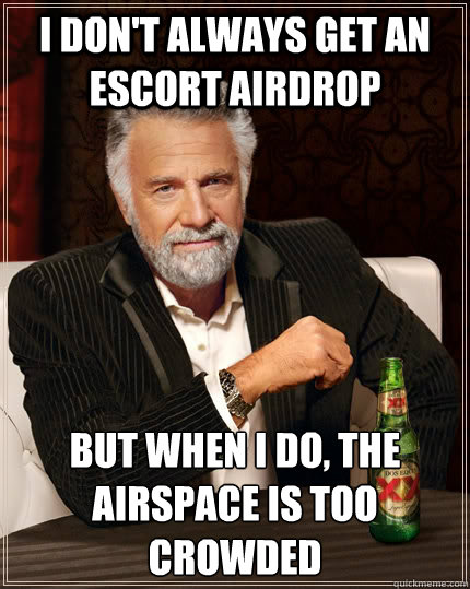 I don't always get an escort airdrop but when I do, the airspace is too crowded  The Most Interesting Man In The World