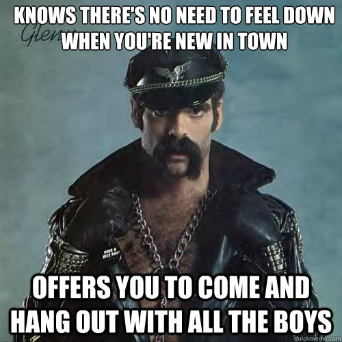 knows there's no need to feel down 
when you're new in town offers you to come and hang out with all the boys  Good Guy Village People