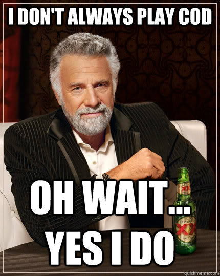 I don't always play COD oh wait... yes i do  The Most Interesting Man In The World