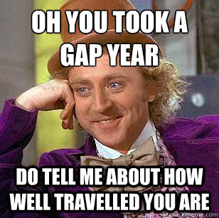 Oh you took a Gap year Do tell me about how well travelled you are  Condescending Wonka