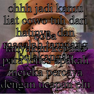 OHHH JADI KAMU LIAT COWO TUH DARI HATINYA, DAN MASALAH TAMPANG BELAKANGAN COBA TANYAKAN KEPADA PARA JONES APAKAH MEREKA PERCAYA DENGAN UCAPAN ELU Condescending Wonka