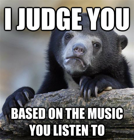 I judge you based on the music you listen to  Confession Bear
