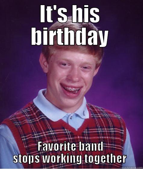 IT'S HIS BIRTHDAY FAVORITE BAND STOPS WORKING TOGETHER  Bad Luck Brian