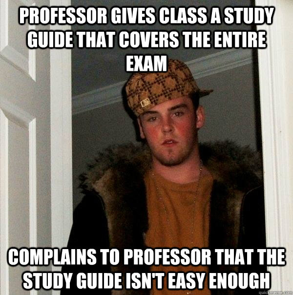 Professor gives class a study guide that covers the entire exam Complains to professor that the study guide isn't easy enough  Scumbag Steve