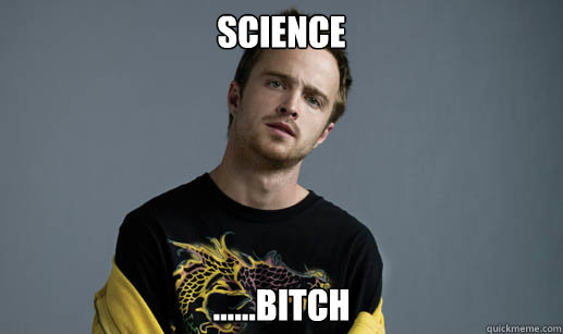 Science ......bitch  Jesse Pinkman Loves the word Bitch