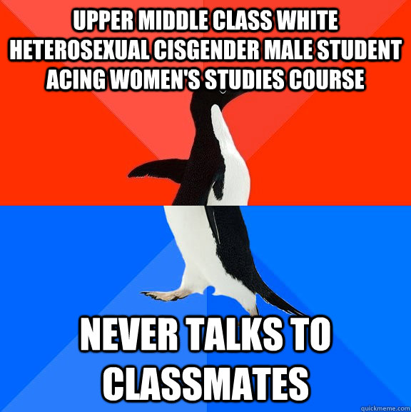 upper middle class white heterosexual cisgender Male student acing women's studies course never talks to classmates  Socially Awesome Awkward Penguin