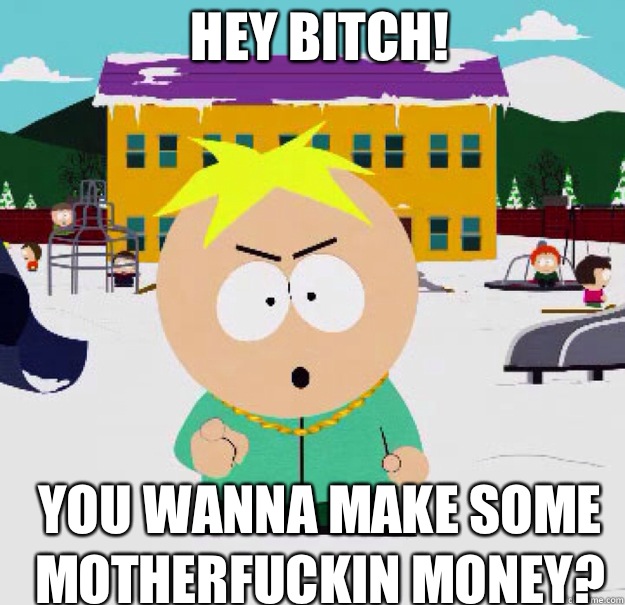 Hey bitch! You wanna make some motherfuckin money? - Hey bitch! You wanna make some motherfuckin money?  butters