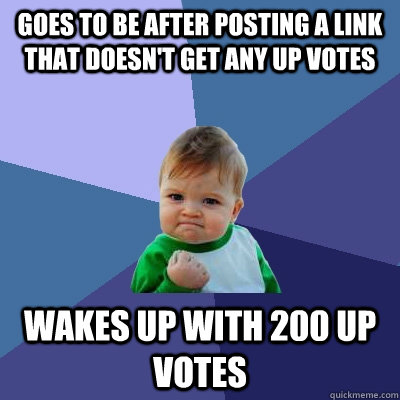goes to be after posting a link that doesn't get any up votes wakes up with 200 up votes  Success Kid
