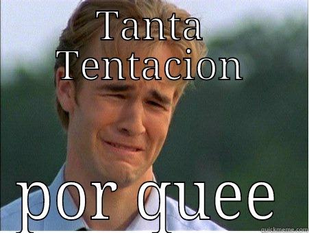 TANTA TENTACION POR QUEE 1990s Problems