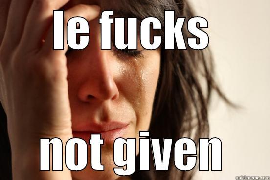 LE FUCKS NOT GIVEN First World Problems