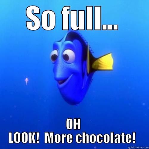 More Chocolate!  - SO FULL... OH LOOK!  MORE CHOCOLATE!  dory