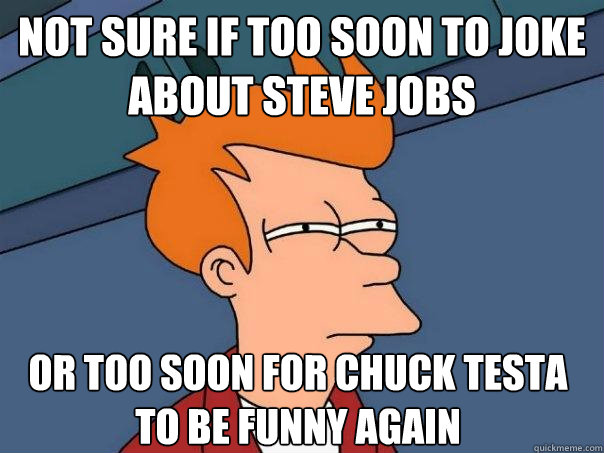 Not sure if too soon to joke about Steve Jobs Or too soon for Chuck Testa to be funny again - Not sure if too soon to joke about Steve Jobs Or too soon for Chuck Testa to be funny again  Futurama Fry