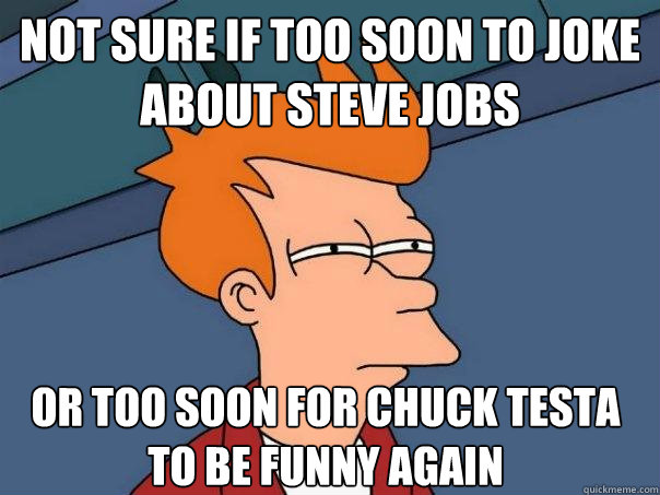 Not sure if too soon to joke about Steve Jobs Or too soon for Chuck Testa to be funny again  Futurama Fry
