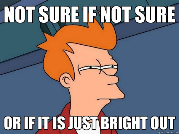 Not sure if not sure or if it is just bright out  Futurama Fry