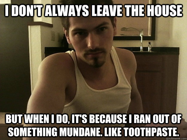 i don't always leave the house but when i do, it's because i ran out of something mundane. like toothpaste.  