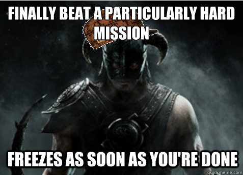 Finally beat a particularly hard mission Freezes as soon as you're done - Finally beat a particularly hard mission Freezes as soon as you're done  Scumbag Skyrim
