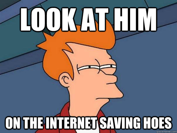 Look at him On the internet saving hoes  Futurama Fry