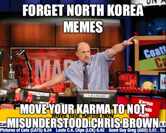 Forget North Korea memes Move your karma to not misunderstood Chris brown  move your karma now