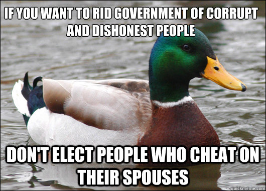 If you want to rid government of corrupt and dishonest people Don't elect people who cheat on their spouses  Actual Advice Mallard