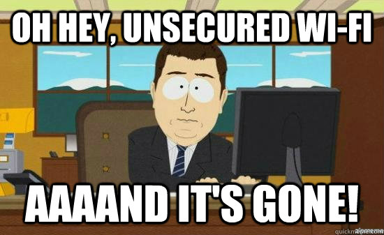 Oh hey, unsecured wi-fi AAAAND It's gone!  aaaand its gone