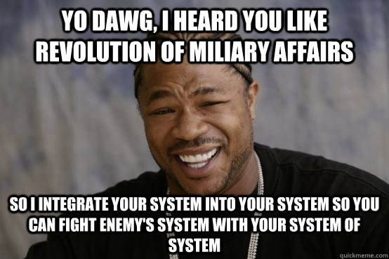 yo dawg, i heard you like Revolution of Miliary Affairs so i integrate your system into your system so you can fight enemy's system with your system of system  YO DAWG