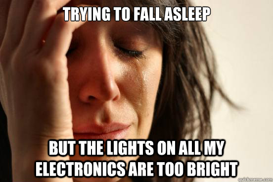 trying to fall asleep but the lights on all my electronics are too bright  First World Problems