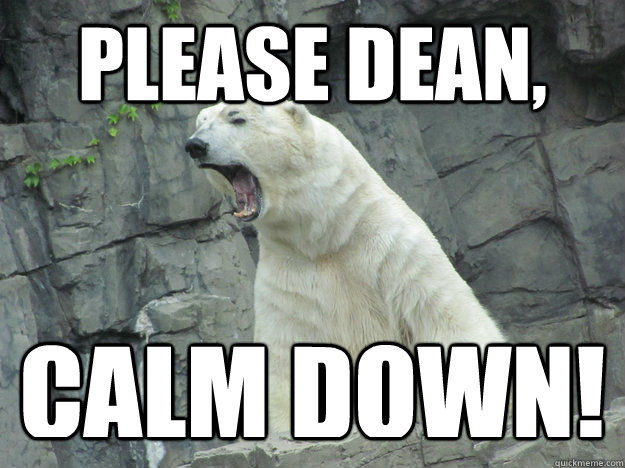 please dean, calm down! - please dean, calm down!  Pissed Off Polar Bear