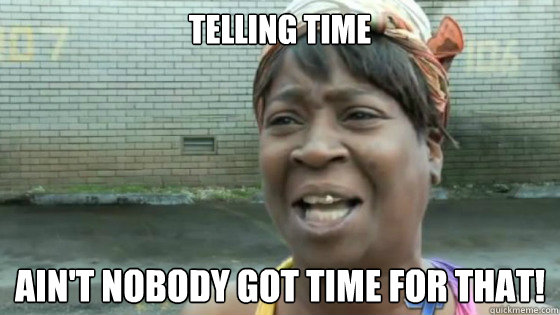 telling time Ain't nobody got time for that!  SweetBrown