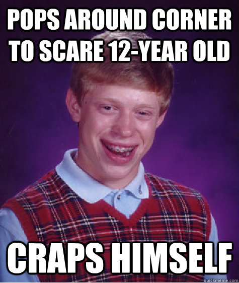 Pops around corner to scare 12-year old Craps himself - Pops around corner to scare 12-year old Craps himself  Bad Luck Brian