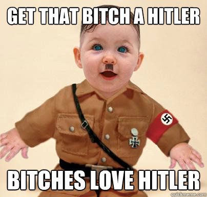 Get That Bitch A Hitler Bitches Love hitler  Grammar Nazi Baby Hitler