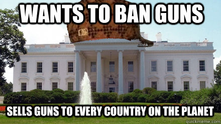wants to ban guns sells guns to every country on the planet - wants to ban guns sells guns to every country on the planet  Scumbag White House