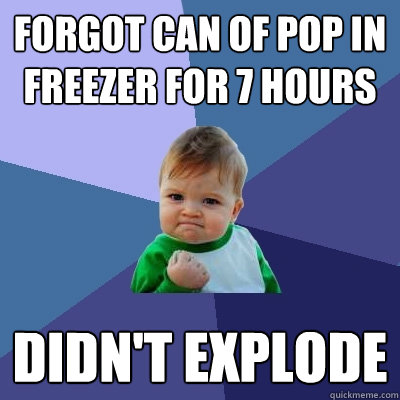 Forgot can of pop in freezer for 7 hours Didn't explode  Success Kid