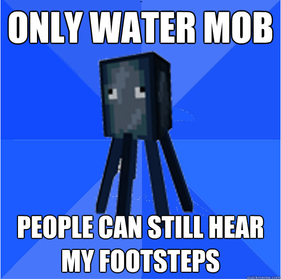 Only water mob People Can still hear my footsteps  Socially Awkward Squid