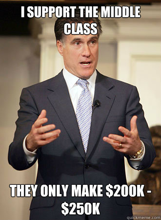 I support the middle class they only make $200K - $250K  Relatable Romney