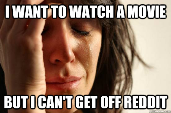 I want to watch a movie but i can't get off reddit  First World Problems