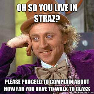 oh so you live in straz? please proceed to complain about how far you have to walk to class  